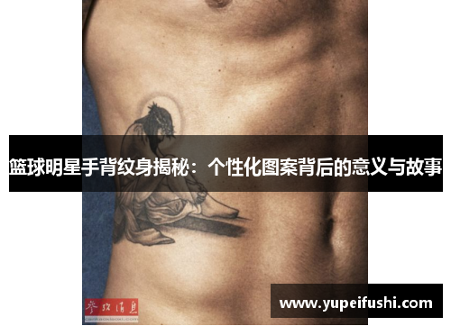 篮球明星手背纹身揭秘：个性化图案背后的意义与故事
