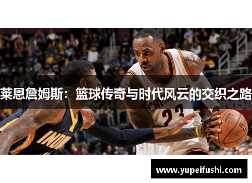 莱恩詹姆斯：篮球传奇与时代风云的交织之路