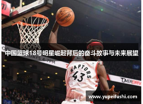 中国篮球18号明星崛起背后的奋斗故事与未来展望